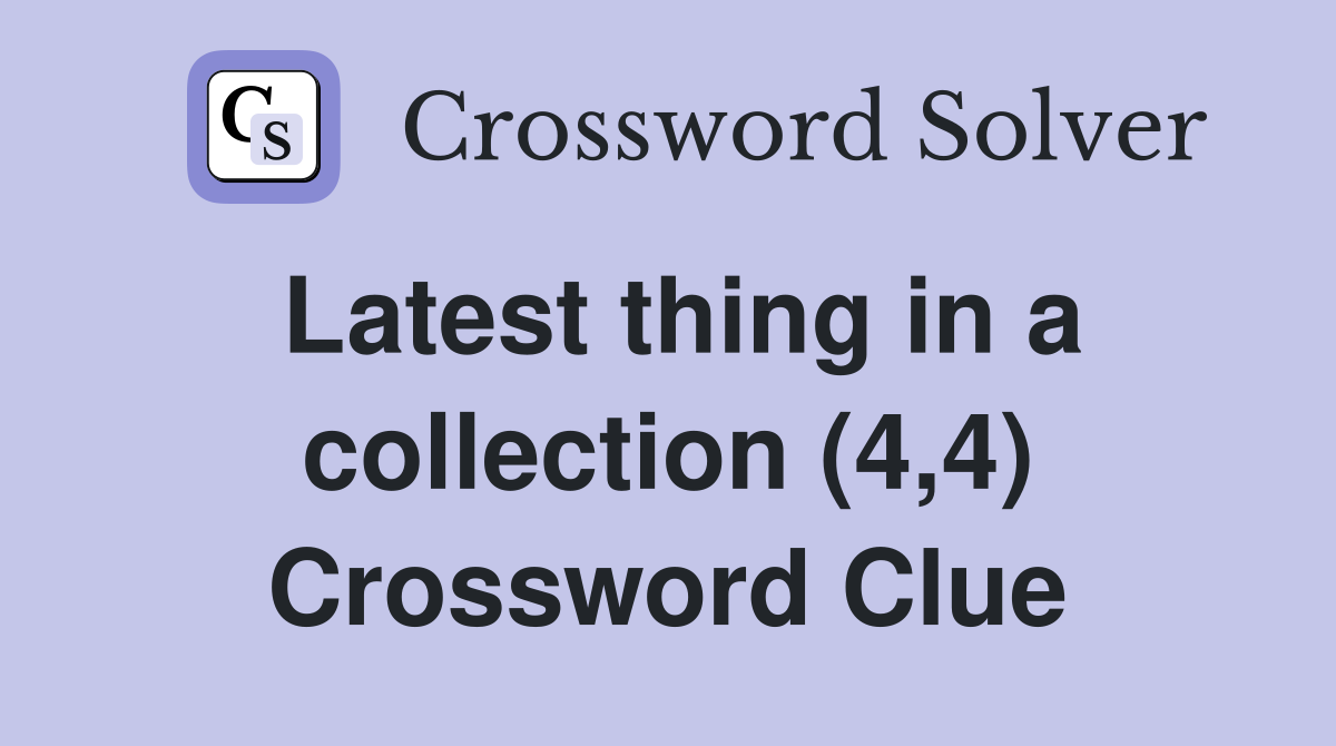 Latest thing in a collection (4,4) Crossword Clue