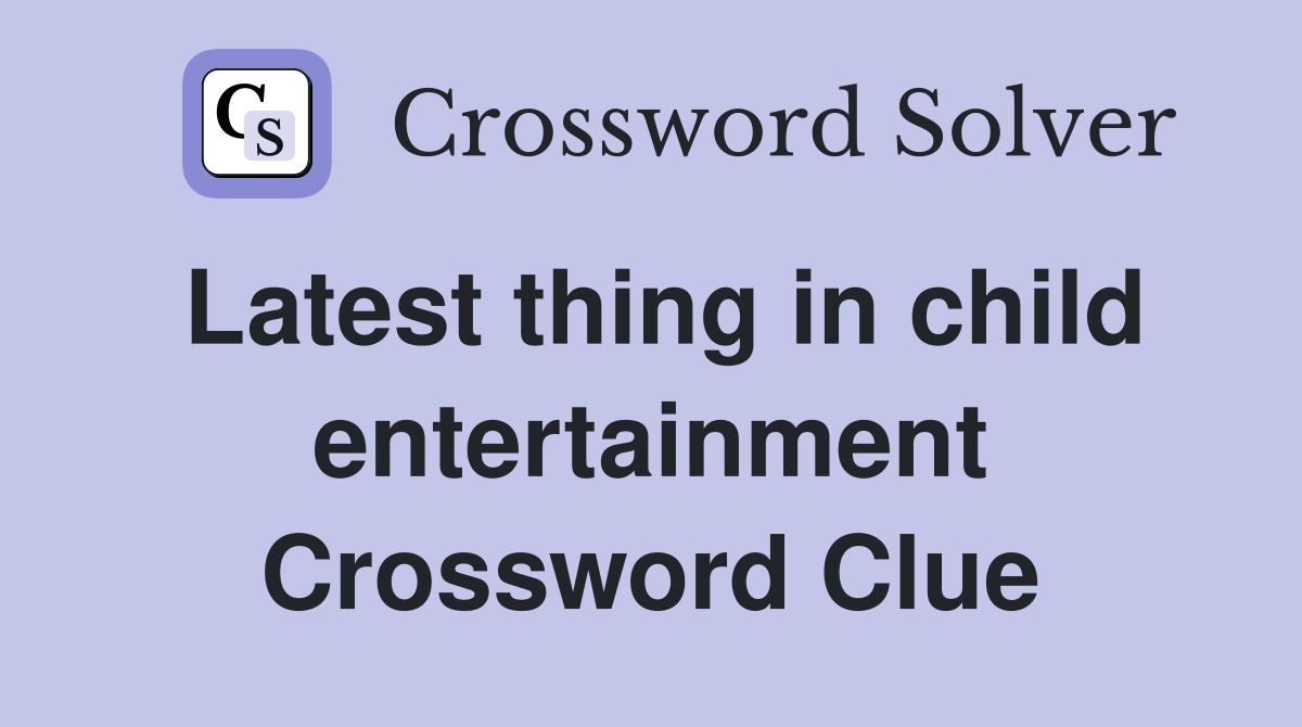 Latest thing in child entertainment Crossword Clue
