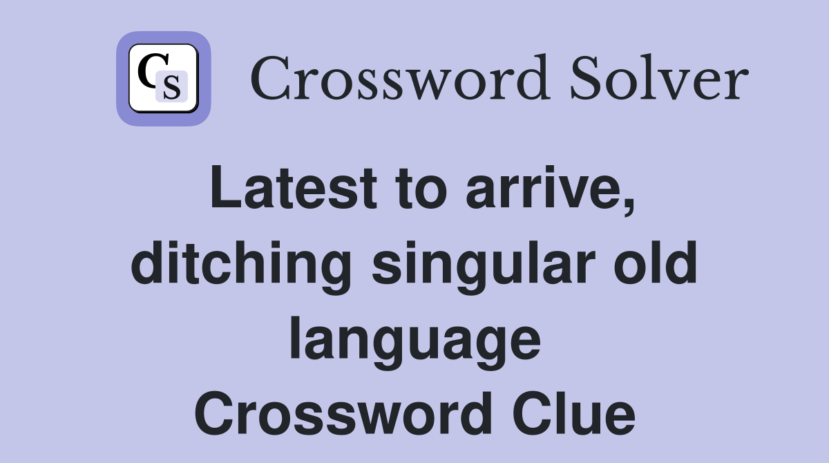 Latest to arrive, ditching singular old language Crossword Clue
