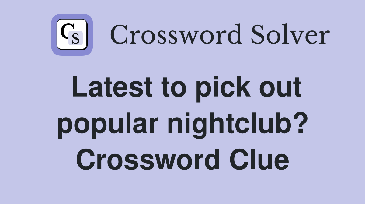 Latest to pick out popular nightclub? Crossword Clue