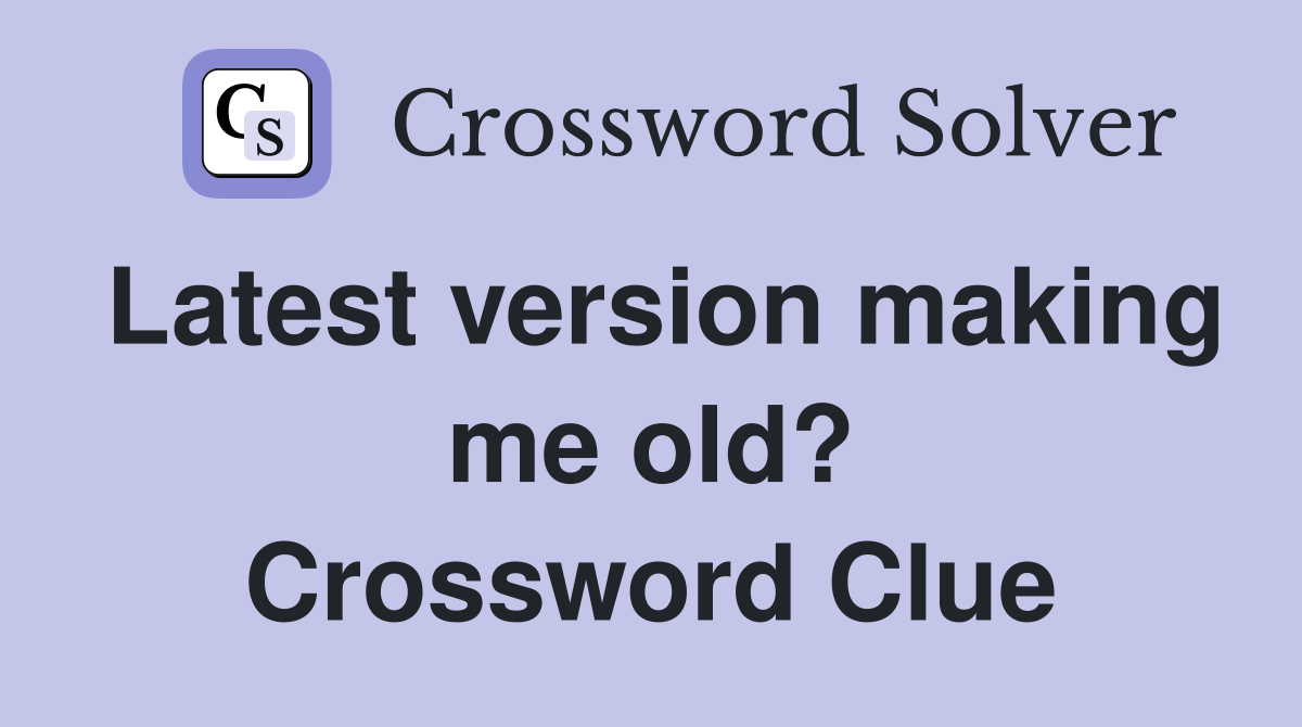 Latest version making me old? Crossword Clue