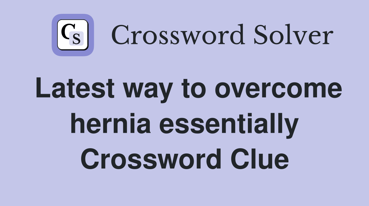 Latest way to overcome hernia essentially Crossword Clue