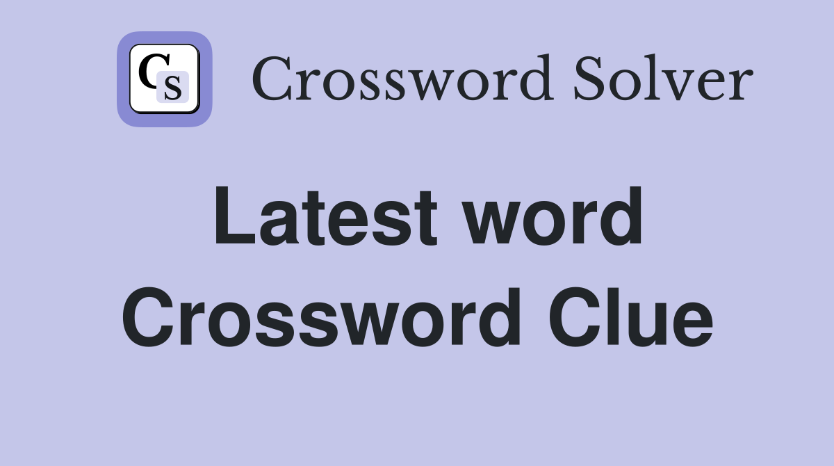 Latest word Crossword Clue