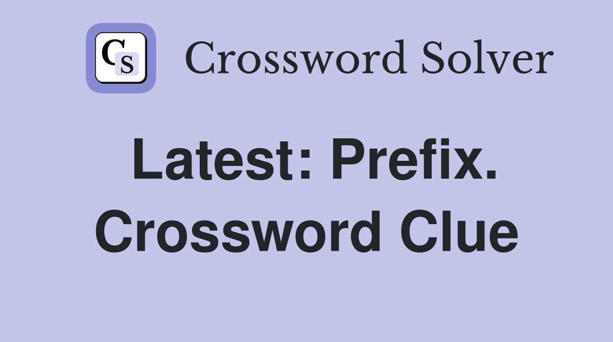 Latest: Prefix. Crossword Clue