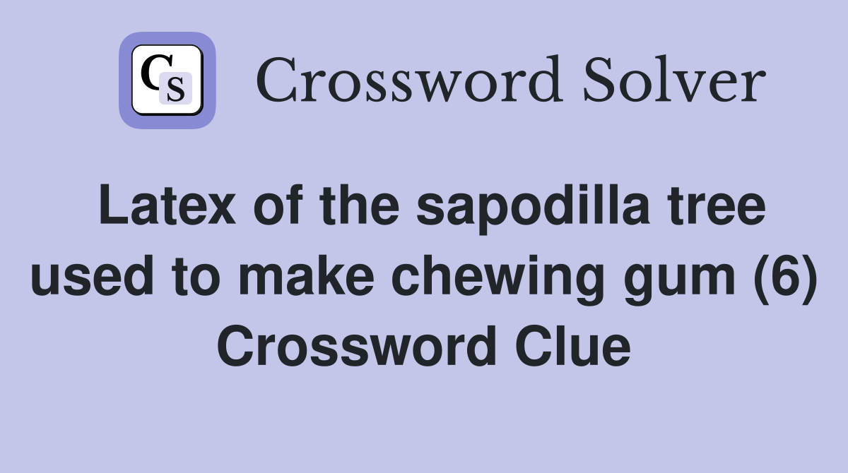 Latex of the sapodilla tree used to make chewing gum (6) Crossword Clue