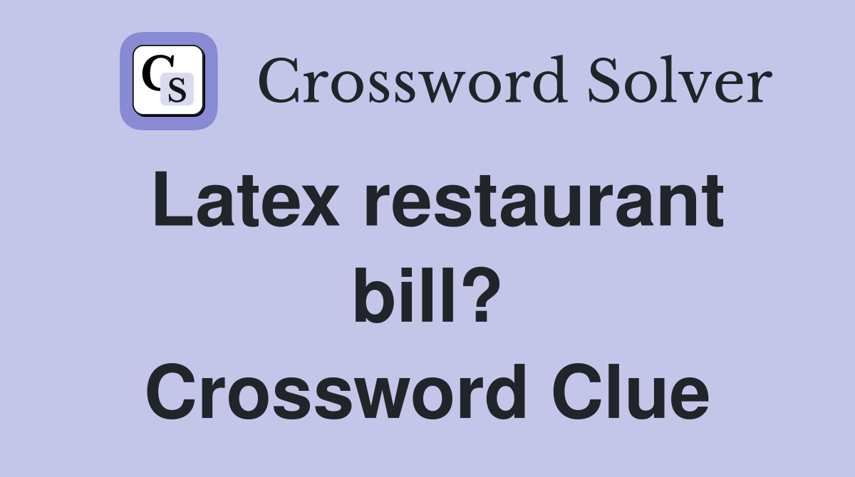 Latex restaurant bill? Crossword Clue