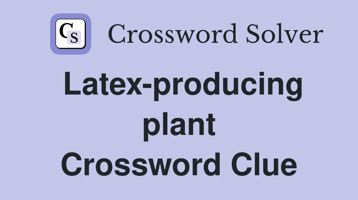 Latex-producing plant Crossword Clue