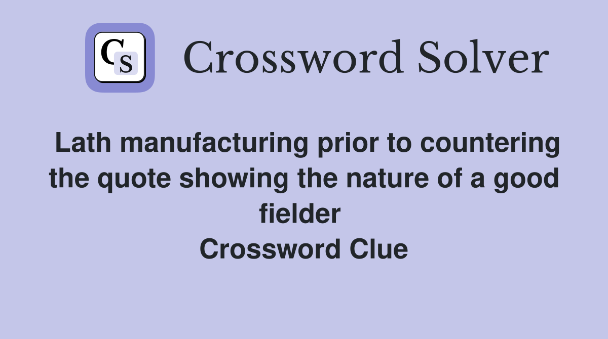 Lath manufacturing prior to countering the quote showing the nature of a good fielder  Crossword Clue