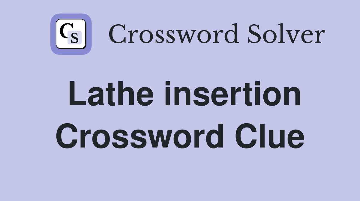 Lathe insertion Crossword Clue