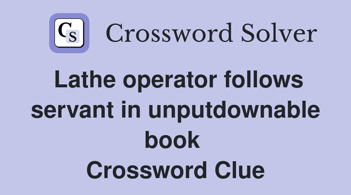 Lathe operator follows servant in unputdownable book  Crossword Clue