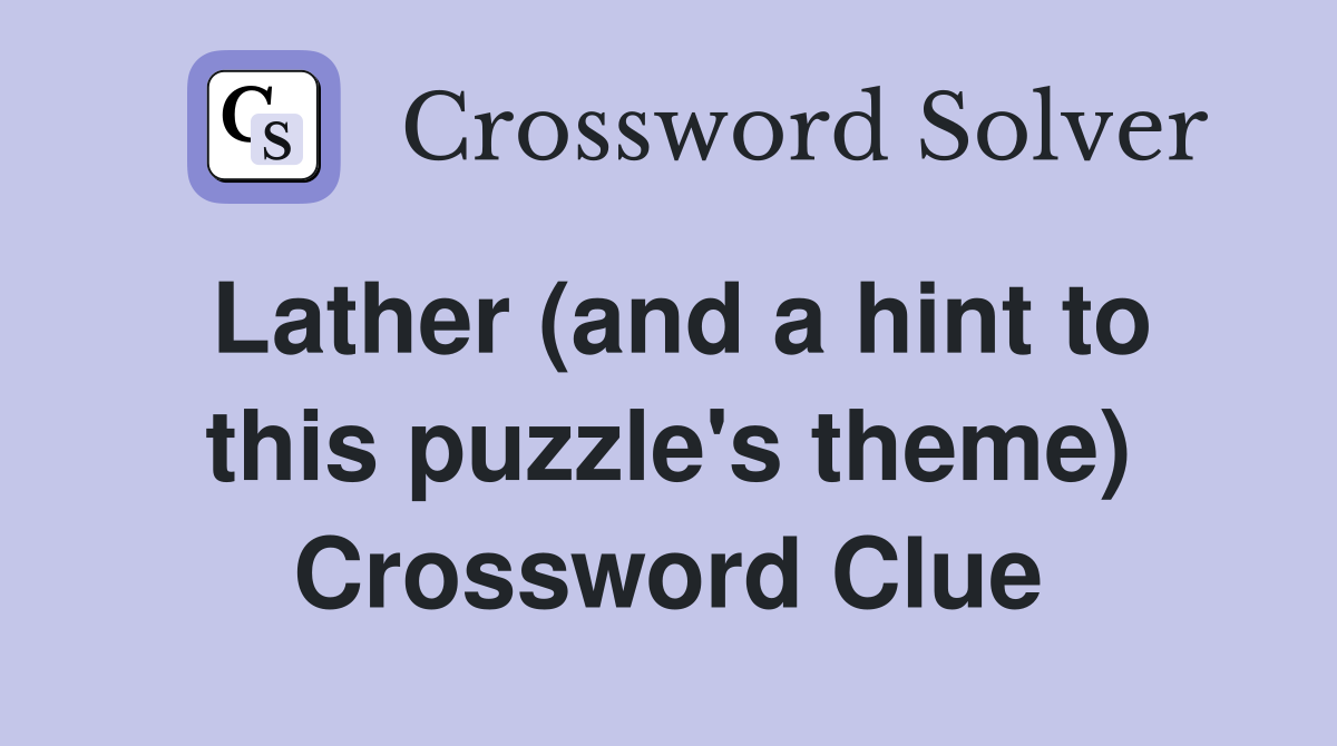 Lather (and a hint to this puzzle's theme) Crossword Clue