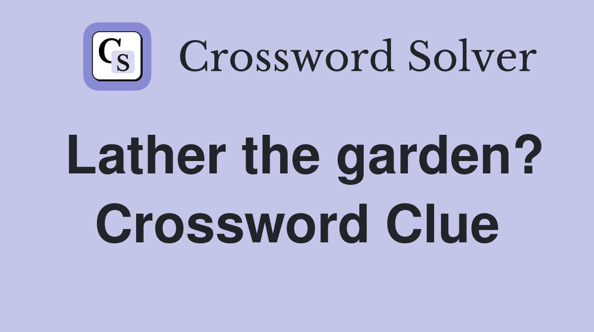 Lather the garden? Crossword Clue