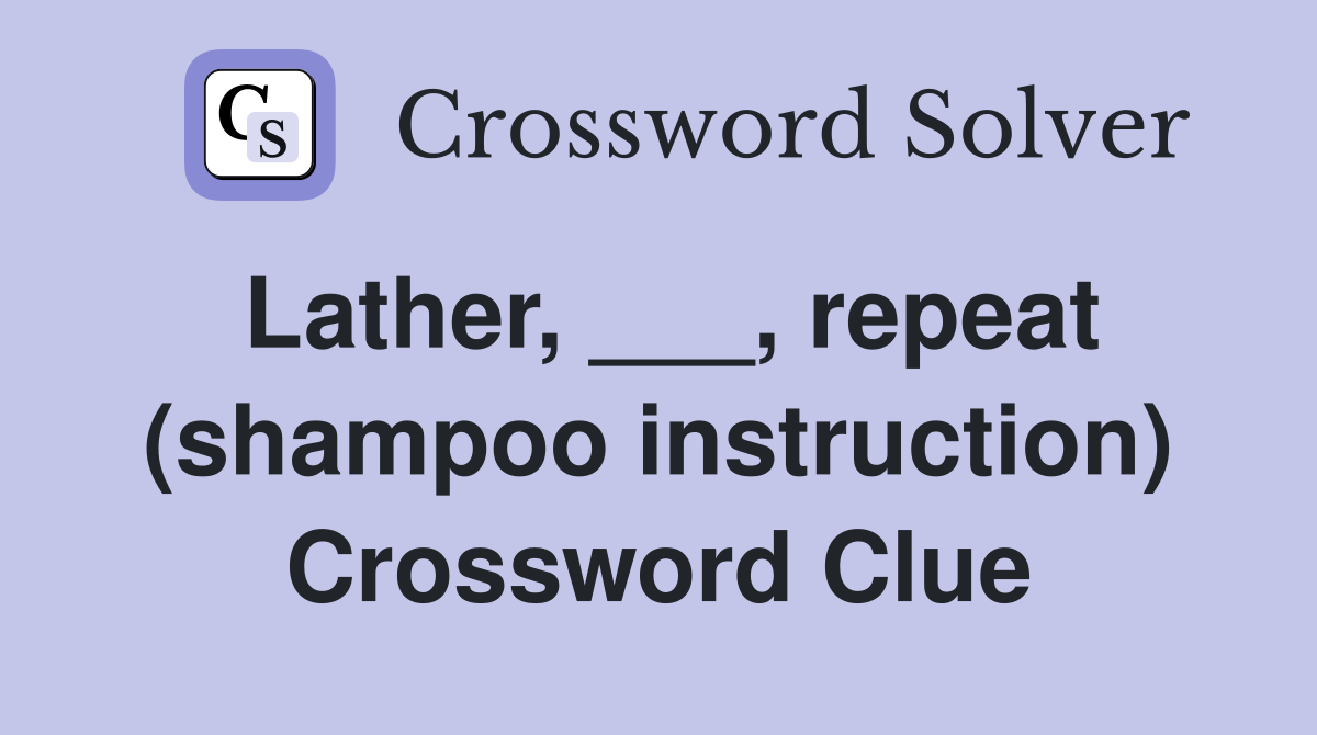 Lather, ___, repeat (shampoo instruction) Crossword Clue