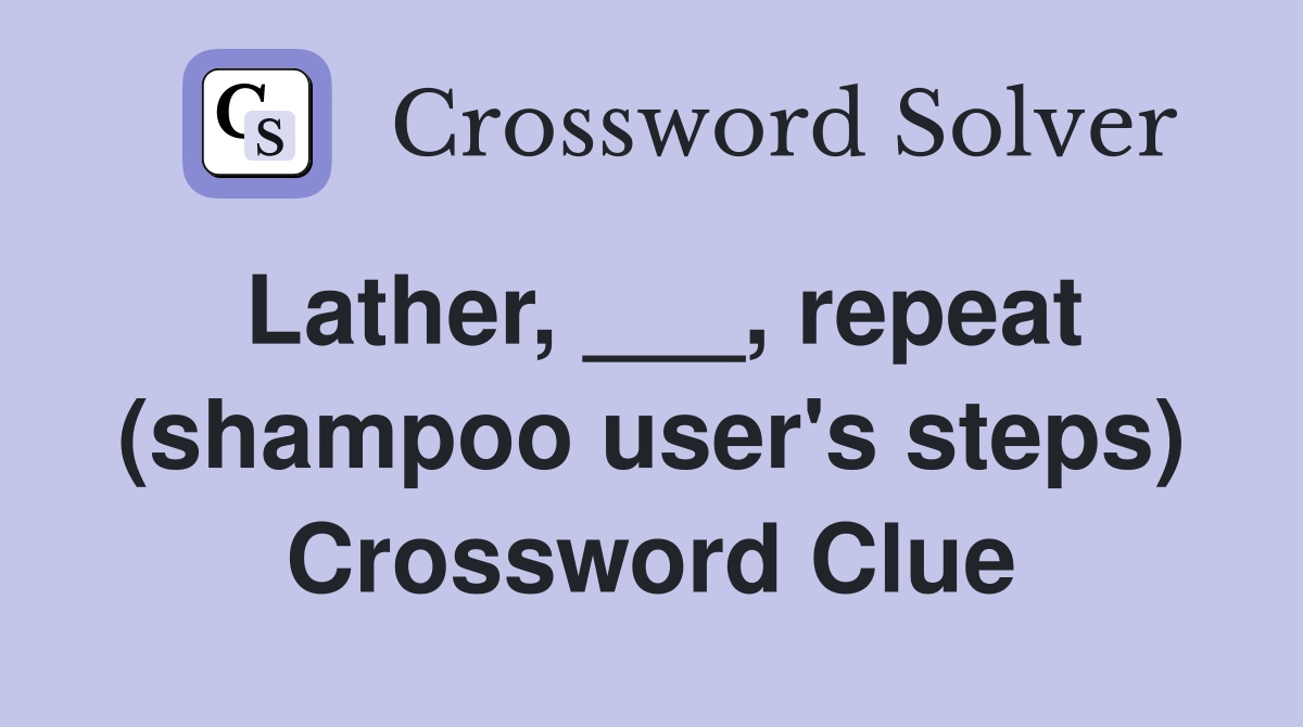 Lather, ___, repeat (shampoo user's steps) Crossword Clue