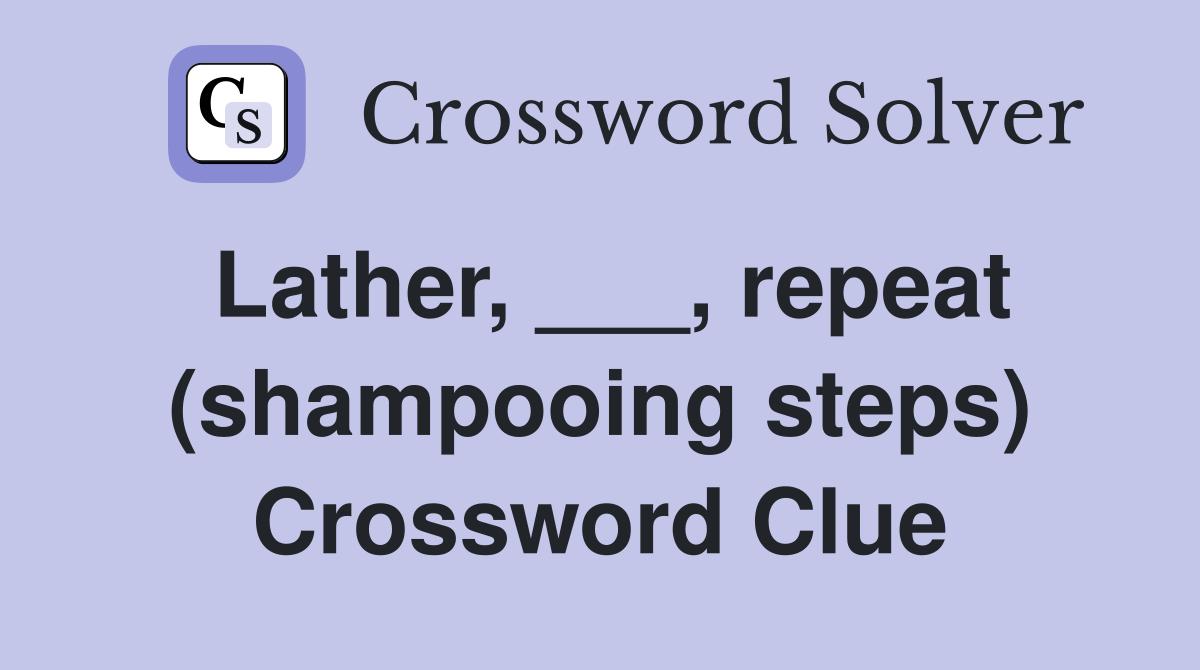 Lather, ___, repeat (shampooing steps) Crossword Clue