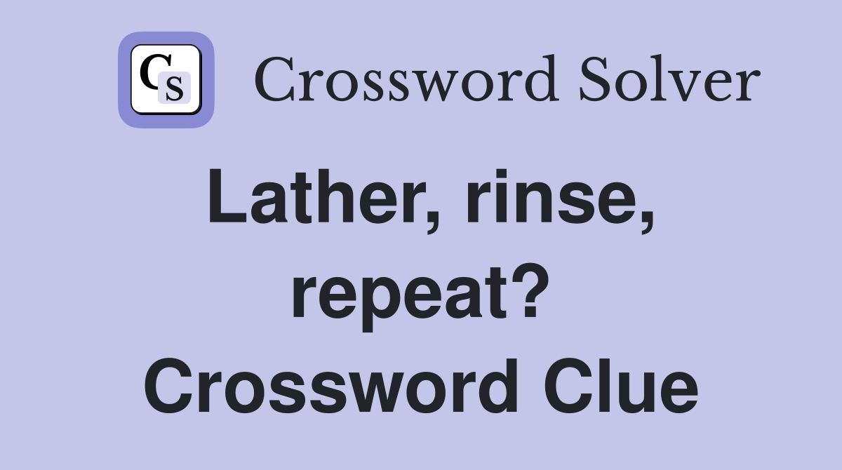 Lather, rinse, repeat? Crossword Clue