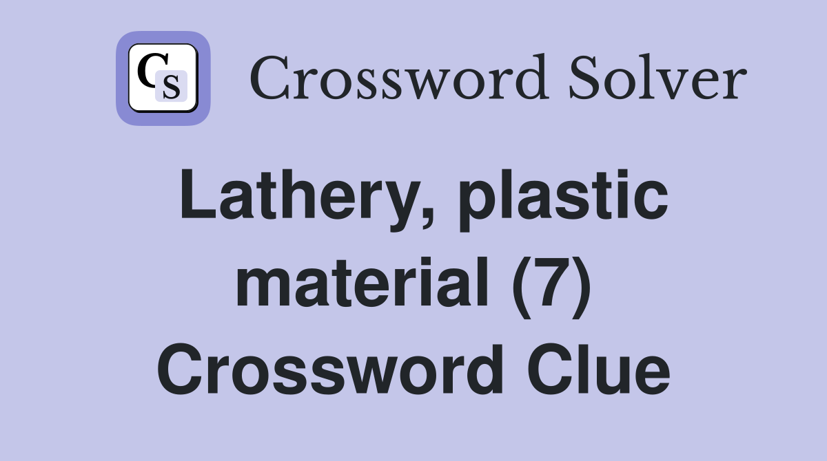 Lathery, plastic material (7) Crossword Clue