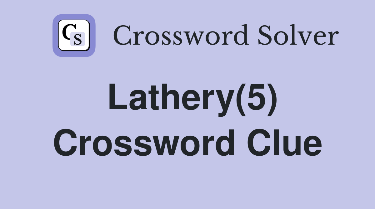 Lathery(5) Crossword Clue