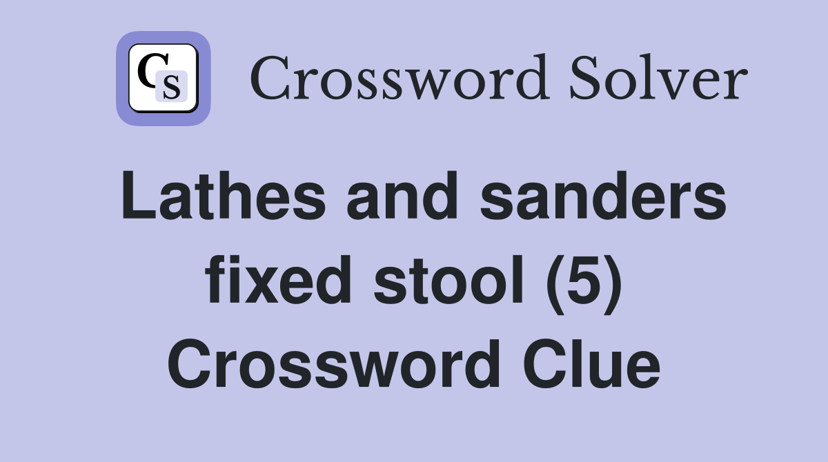 Lathes and sanders fixed stool (5) Crossword Clue