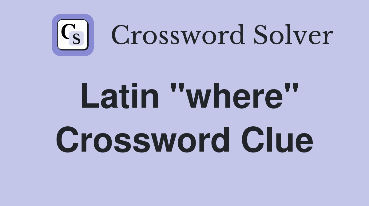 Latin "where" Crossword Clue