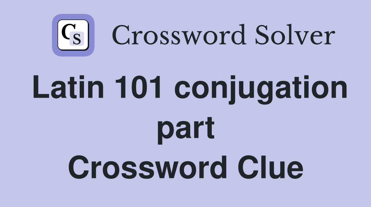 Latin 101 conjugation part Crossword Clue