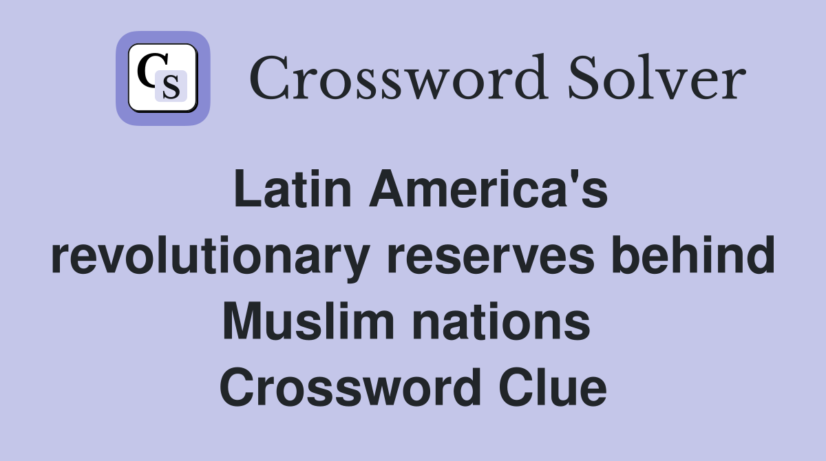 Latin America's revolutionary reserves behind Muslim nations  Crossword Clue