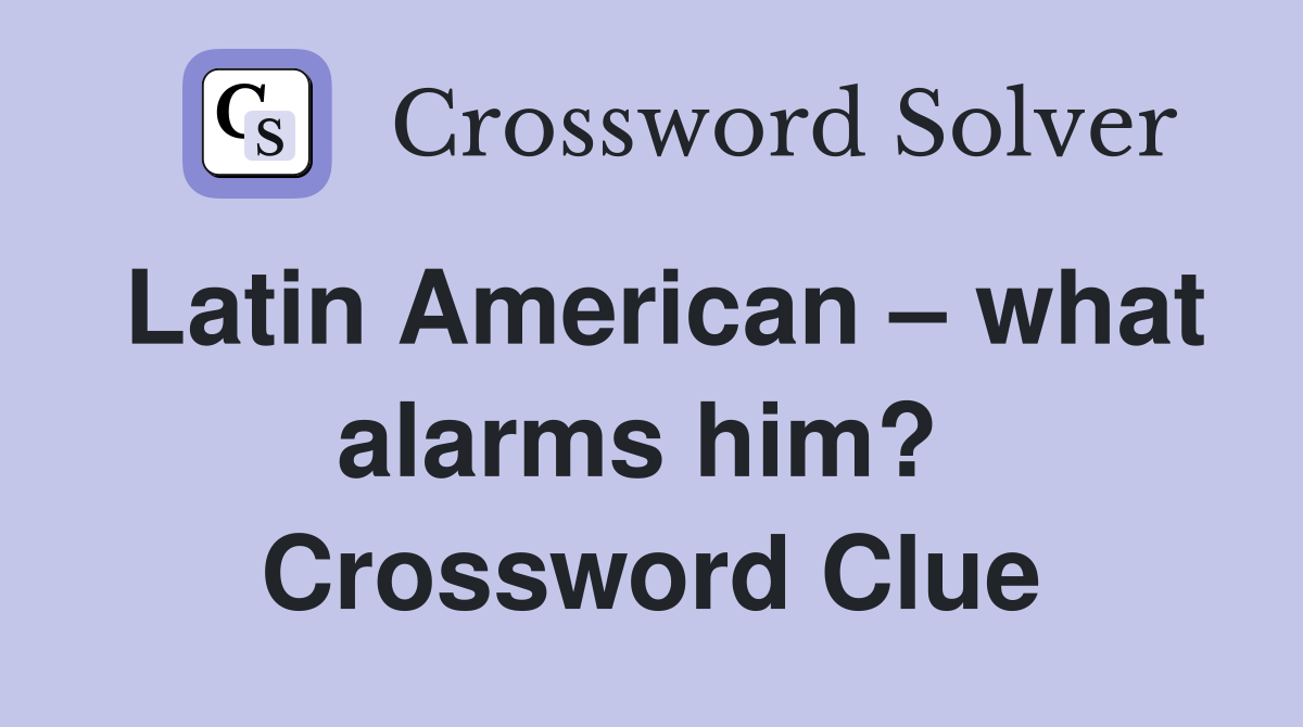 Latin American – what alarms him?  Crossword Clue