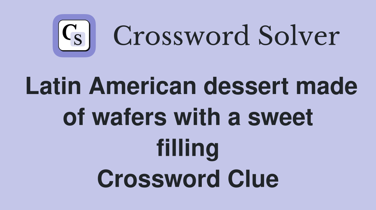 Latin American dessert made of wafers with a sweet filling Crossword Clue