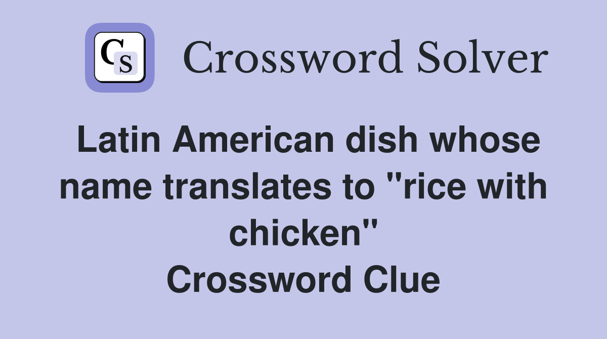 Latin American dish whose name translates to "rice with chicken" Crossword Clue