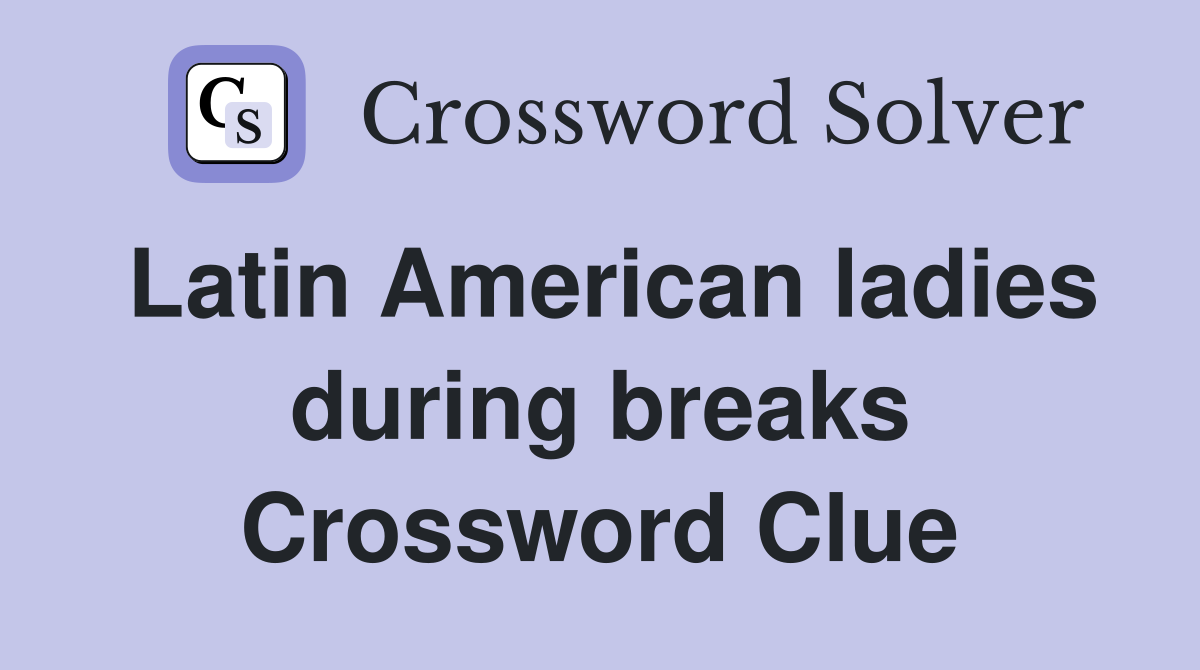Latin American ladies during breaks Crossword Clue