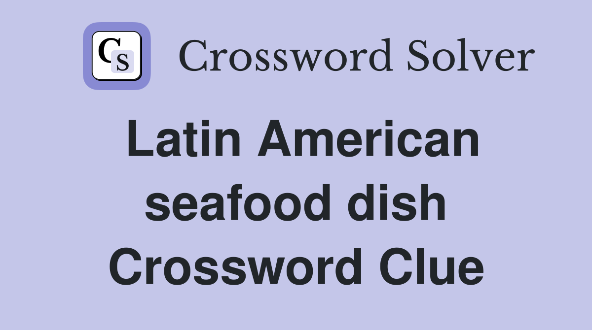 Latin American seafood dish Crossword Clue