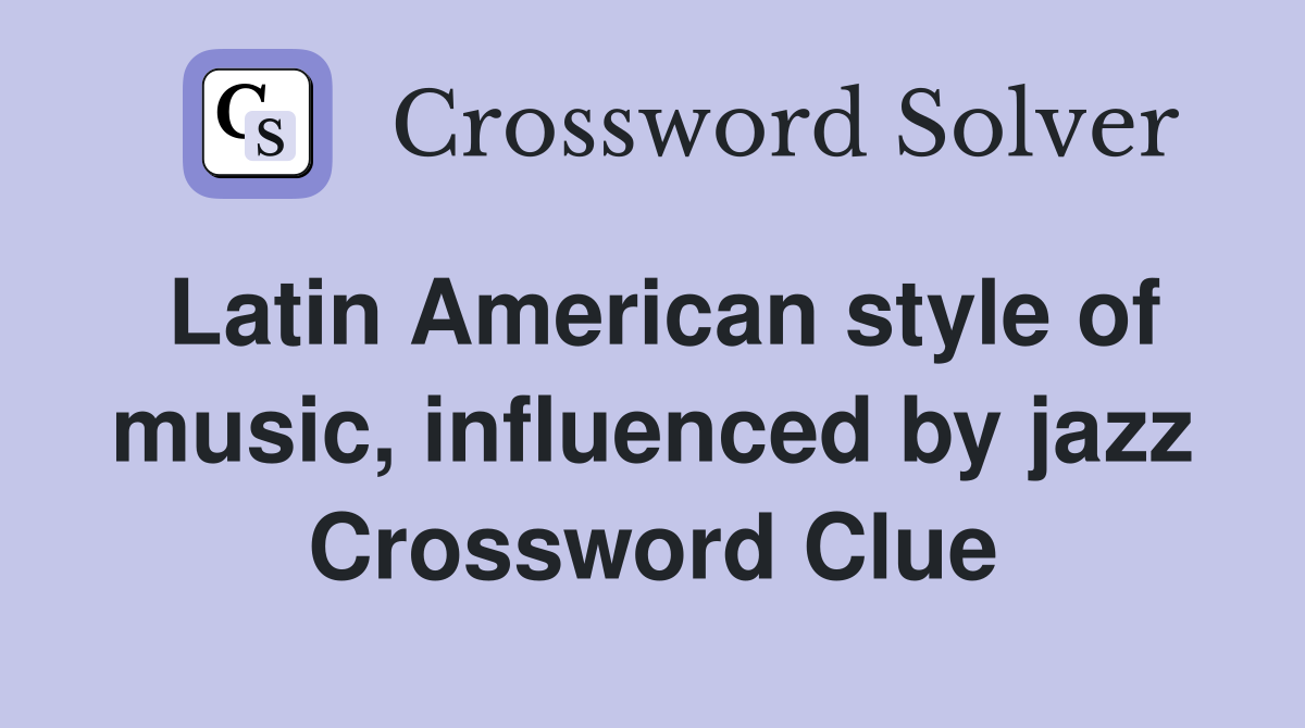 Latin American style of music, influenced by jazz Crossword Clue