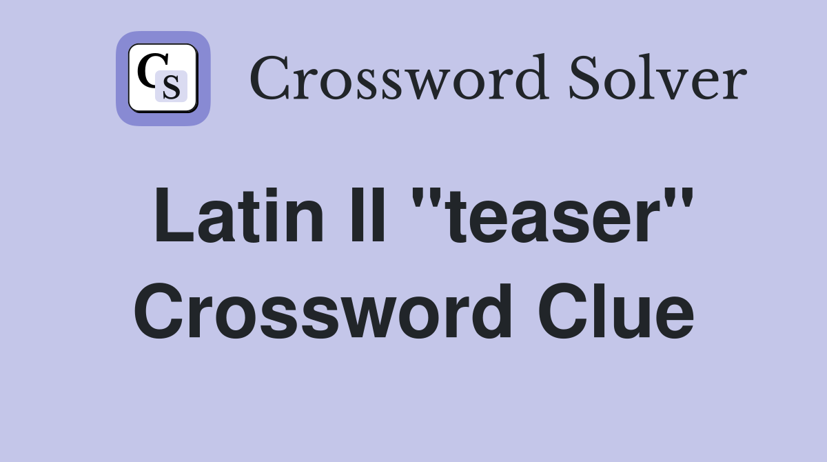 Latin II "teaser" Crossword Clue