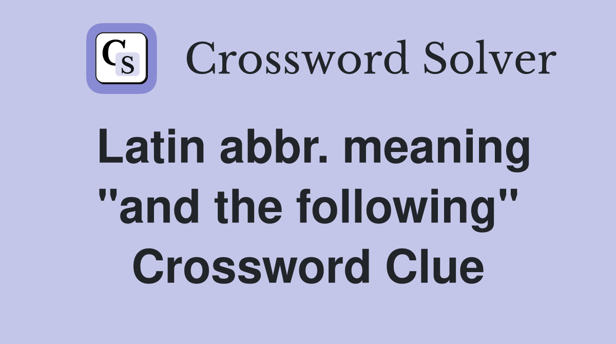 Latin abbr. meaning "and the following" Crossword Clue