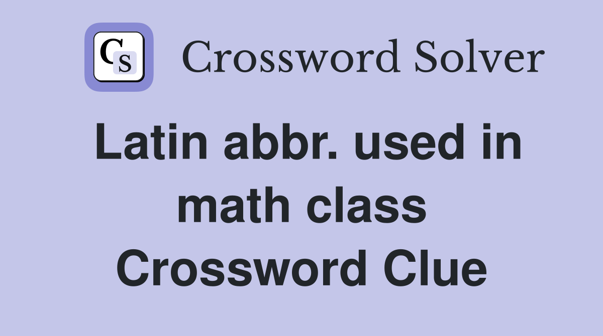 Latin abbr. used in math class Crossword Clue