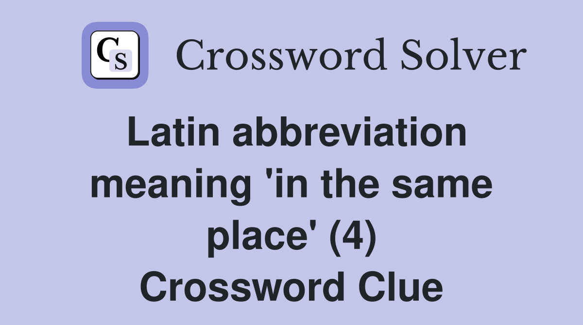Latin abbreviation meaning 'in the same place' (4) Crossword Clue
