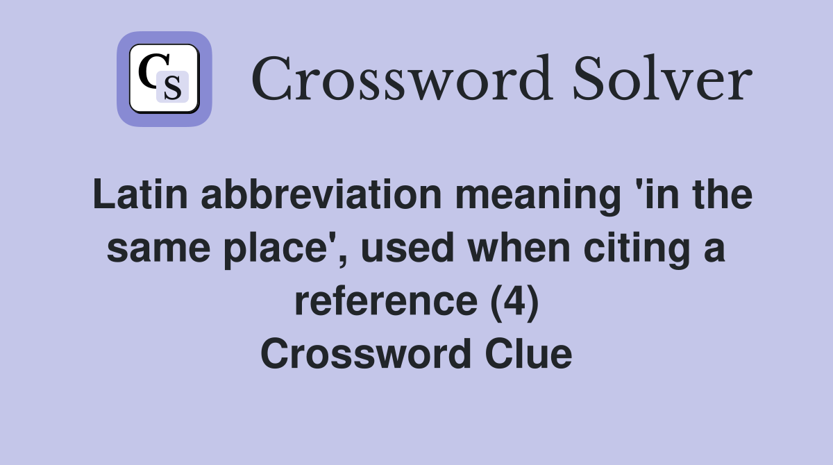 Latin abbreviation meaning 'in the same place', used when citing a reference (4) Crossword Clue