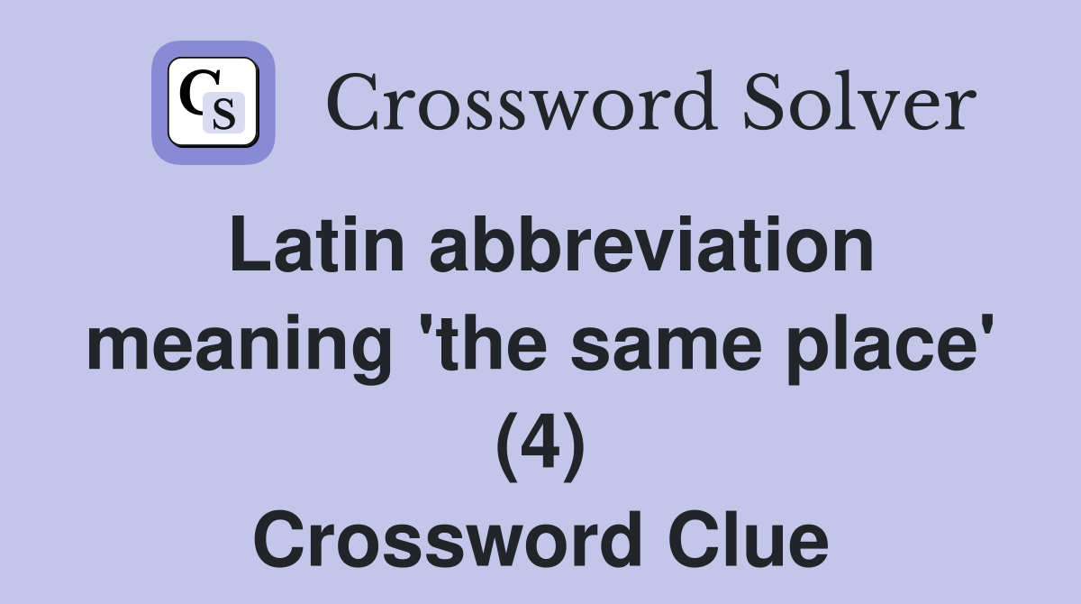Latin abbreviation meaning 'the same place' (4) Crossword Clue