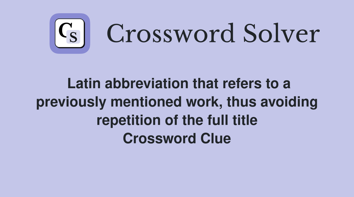 Latin abbreviation that refers to a previously mentioned work, thus avoiding repetition of the full title Crossword Clue