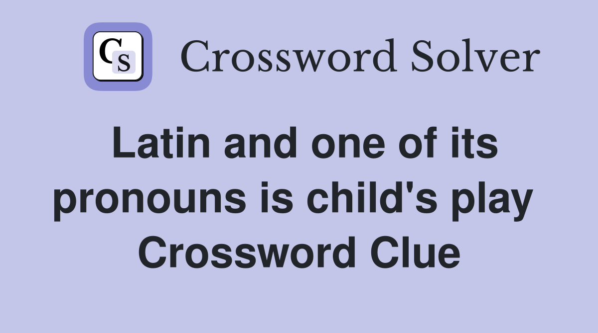 Latin and one of its pronouns is child's play  Crossword Clue