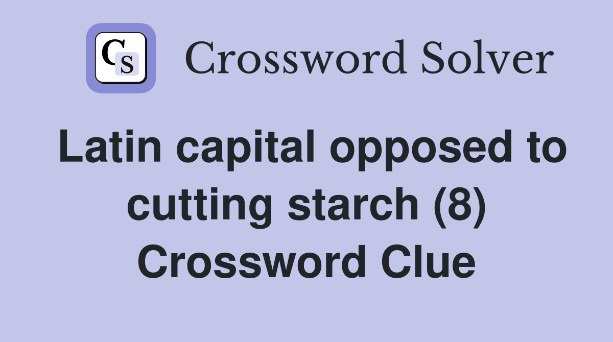 Latin capital opposed to cutting starch (8) Crossword Clue