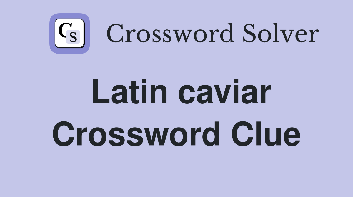 Latin caviar Crossword Clue