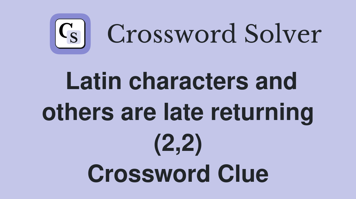 Latin characters and others are late returning (2,2) Crossword Clue