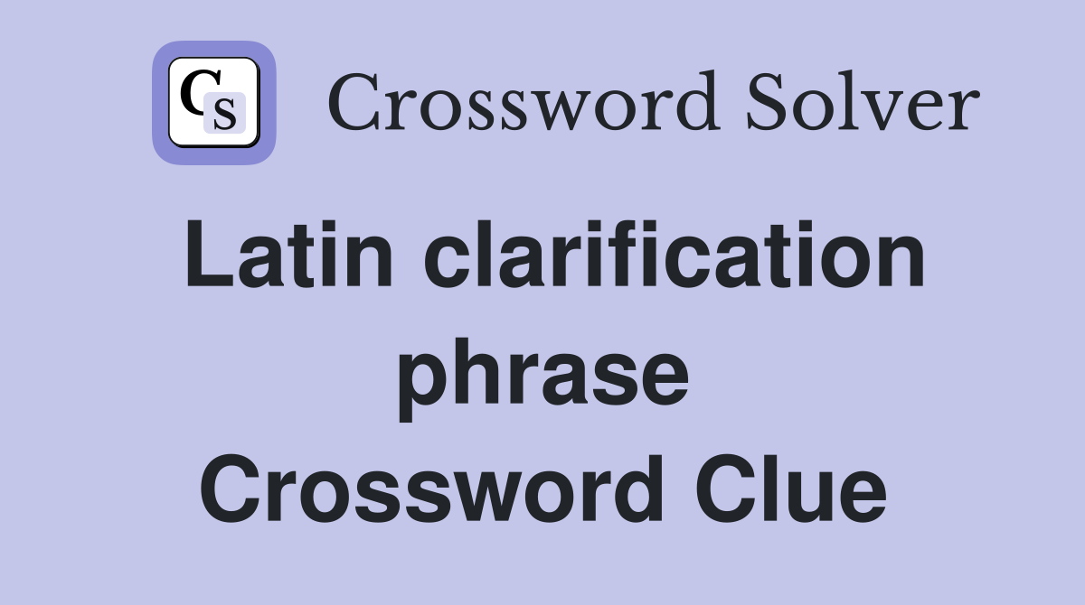 Latin clarification phrase Crossword Clue