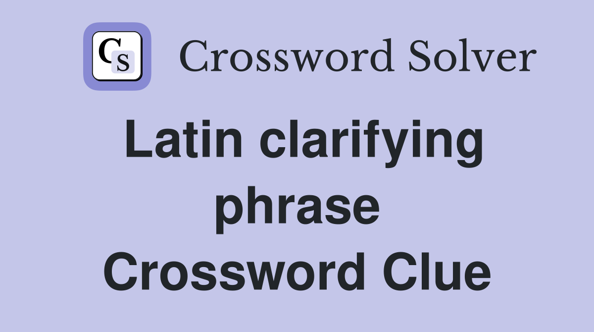 Latin clarifying phrase Crossword Clue