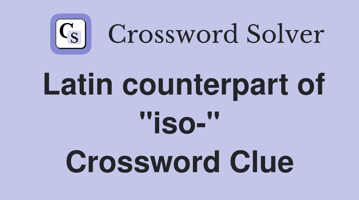 Latin counterpart of "iso-" Crossword Clue