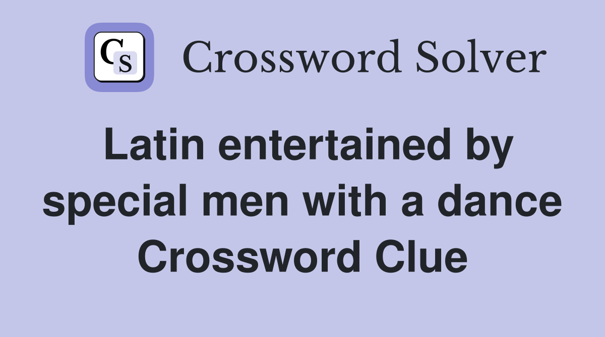 Latin entertained by special men with a dance Crossword Clue