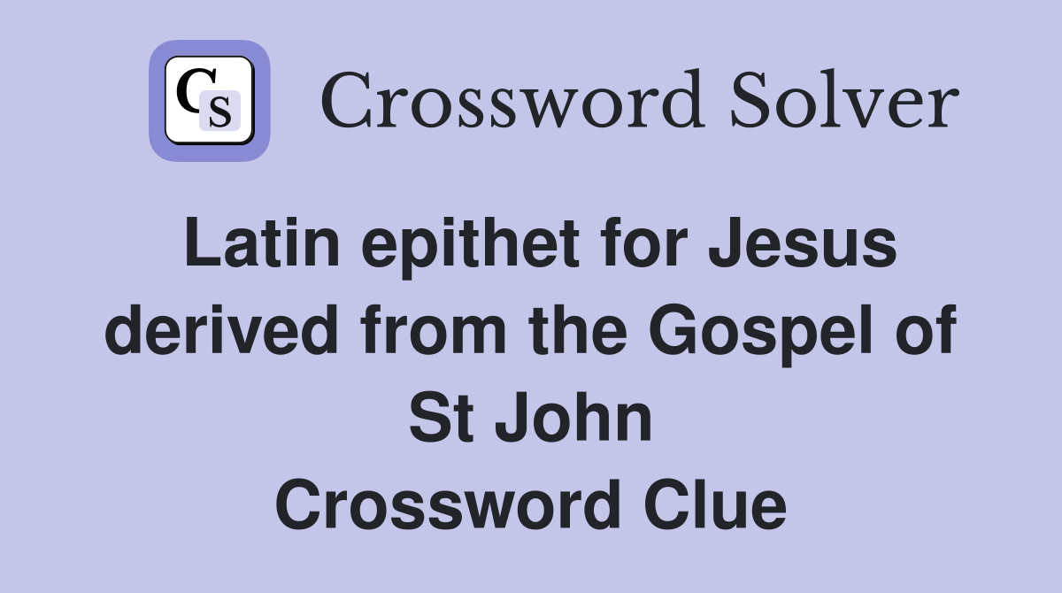 Latin epithet for Jesus derived from the Gospel of St John Crossword Clue
