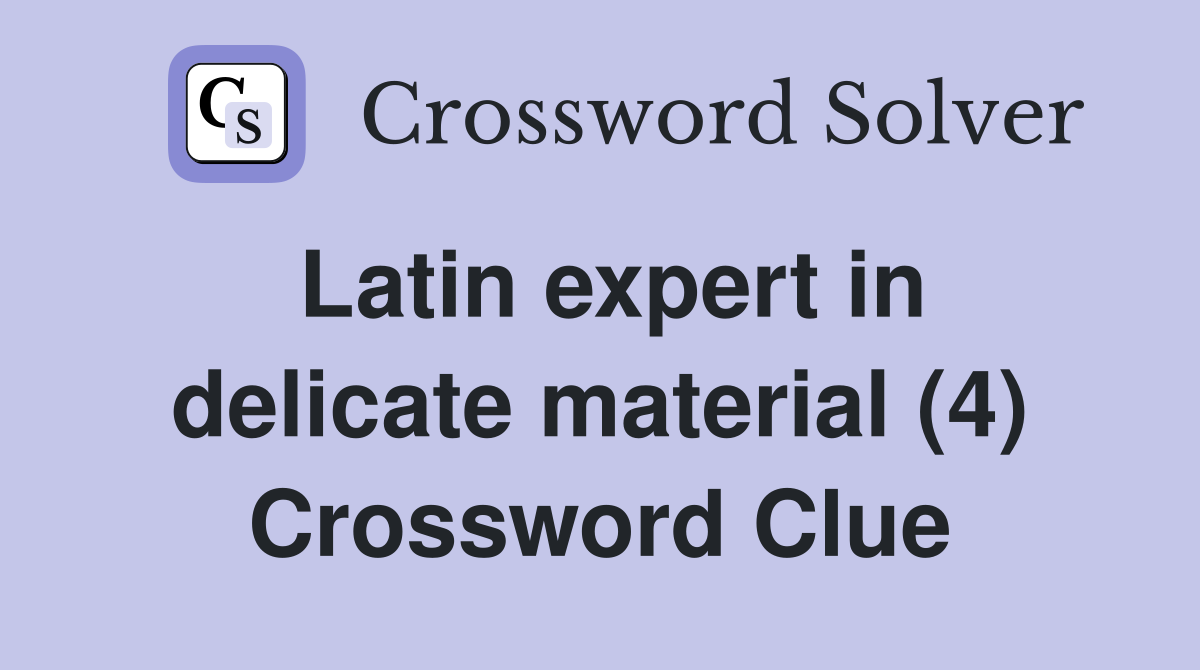 Latin expert in delicate material (4) Crossword Clue