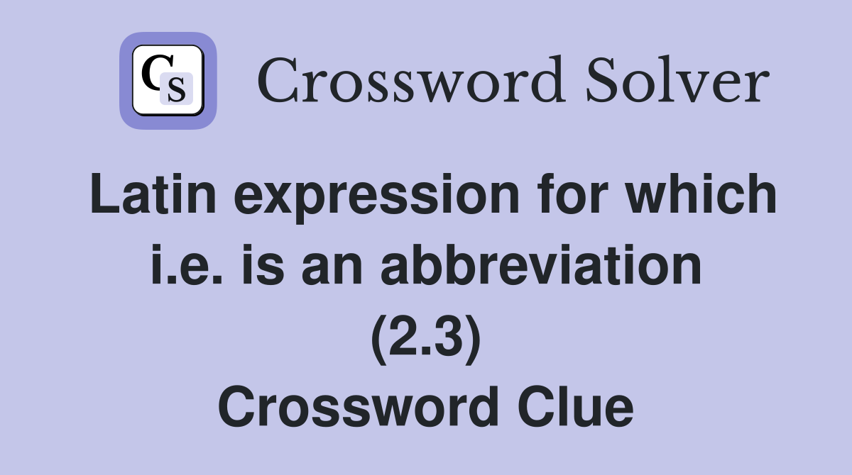 Latin expression for which i.e. is an abbreviation (2.3) Crossword Clue